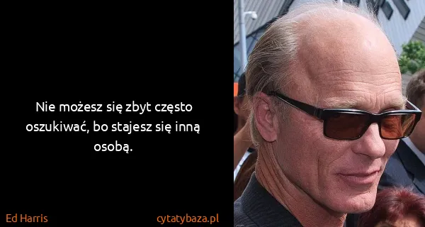 Ed Harris: Nie możesz się zbyt często oszukiwać, bo stajesz się...
