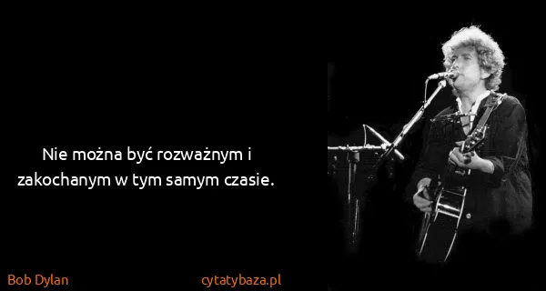Bob Dylan: Nie można być rozważnym i zakochanym w tym samym czasie. 
