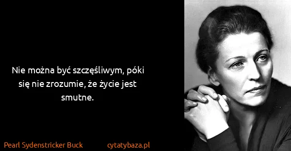 Pearl Sydenstricker Buck: Nie można być szczęśliwym, póki się nie zrozumie, że...
