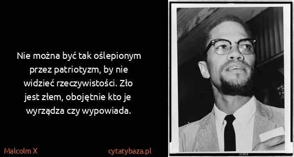 Malcolm X: Nie można być tak oślepionym przez patriotyzm, by nie...
