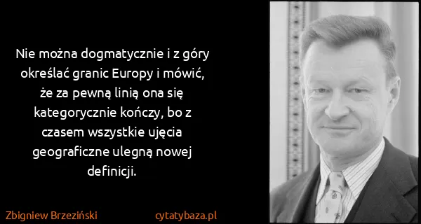 Zbigniew Brzeziński: Nie można dogmatycznie i z góry określać granic Europy i...