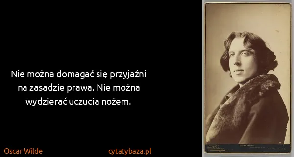 Oscar Wilde: Nie można domagać się przyjaźni na zasadzie prawa. Nie...