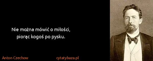 Anton Czechow: Nie można mówić o miłości, piorąc kogoś po pysku.