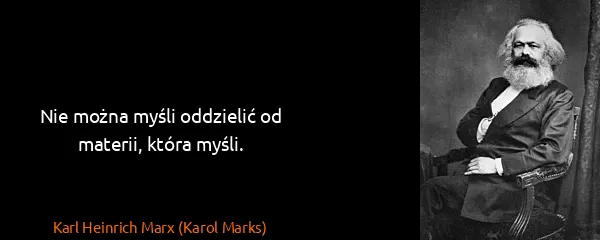 Karl Heinrich Marx (Karol Marks): Nie można myśli oddzielić od materii, która myśli.