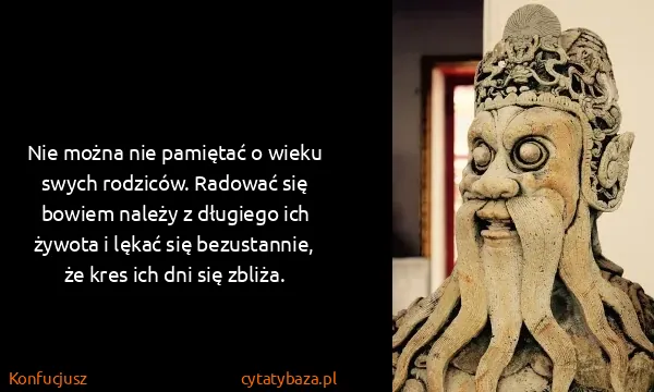 Konfucjusz: Nie można nie pamiętać o wieku swych rodziców. Radować...