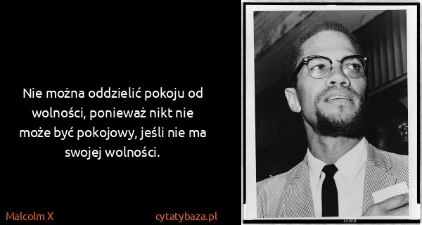 Malcolm X: Nie można oddzielić pokoju od wolności, ponieważ nikt...