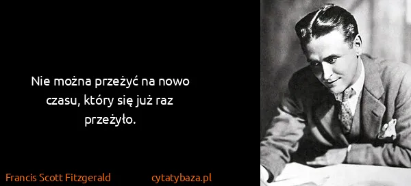 Francis Scott Fitzgerald: Nie można przeżyć na nowo czasu, który się już raz...