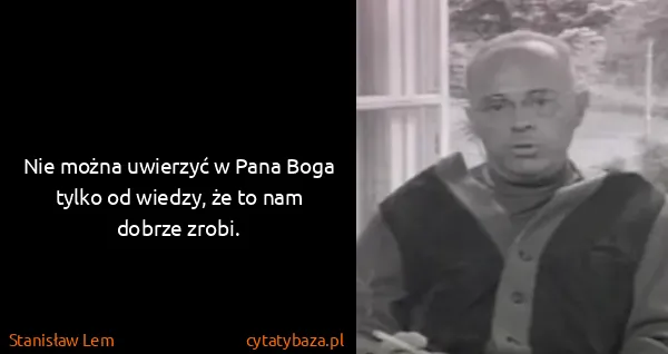 Stanisław Lem: Nie można uwierzyć w Pana Boga tylko od wiedzy, że to...