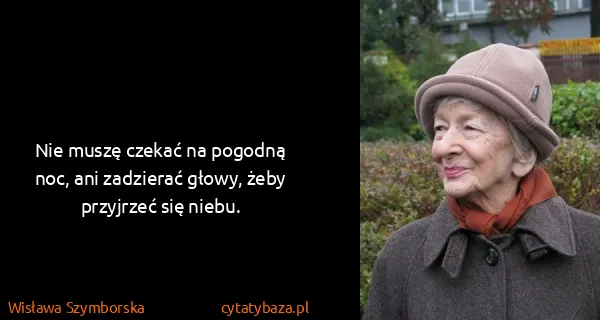 Wisława Szymborska: Nie muszę czekać na pogodną noc, ani zadzierać głowy,...