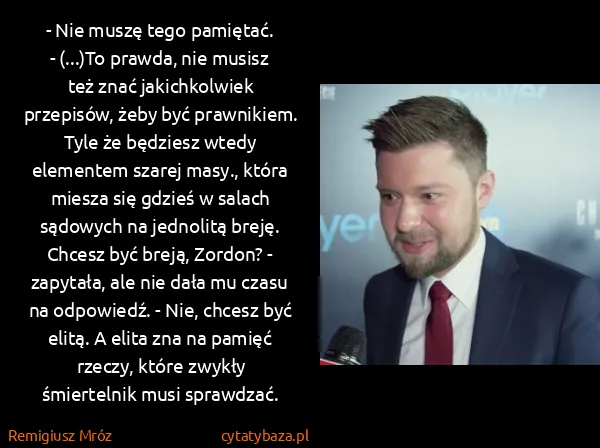 Remigiusz Mróz: - Nie muszę tego pamiętać.
- (...)To prawda, nie musisz...