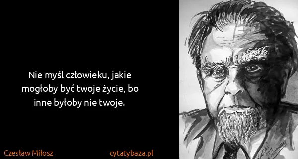 Czesław Miłosz: Nie myśl człowieku, jakie mogłoby być twoje życie, bo...