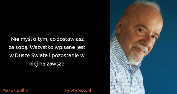 Paulo Coelho: Nie myśl o tym, co zostawiasz za sobą. Wszystko wpisane...