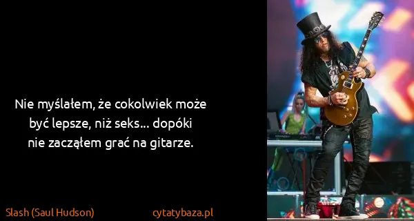 Slash (Saul Hudson): Nie myślałem, że cokolwiek może być lepsze, niż seks......