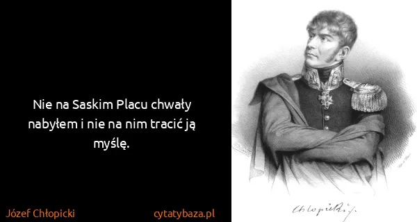 Józef Chłopicki: Nie na Saskim Placu chwały nabyłem i nie na nim tracić...