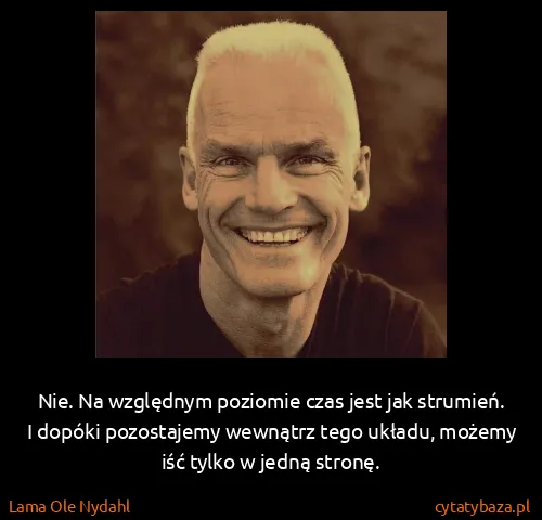 Lama Ole Nydahl: Nie. Na względnym poziomie czas jest jak strumień. I...