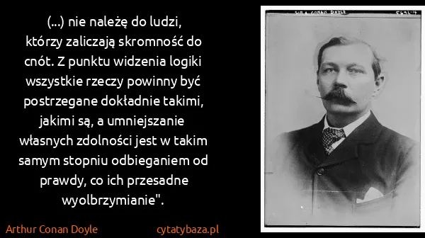 Arthur Conan Doyle: (...) nie należę do ludzi, którzy zaliczają skromność do...
