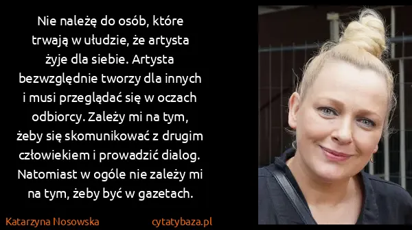 Katarzyna Nosowska: Nie należę do osób, które trwają w ułudzie, że artysta...