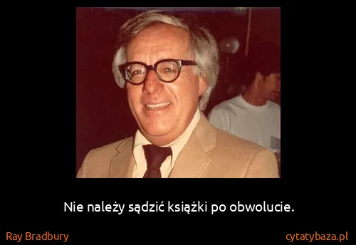 Ray Bradbury: Nie należy sądzić książki po obwolucie.