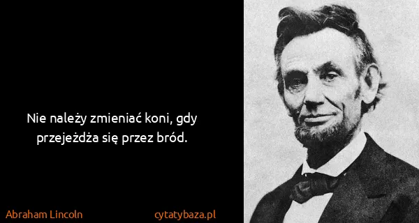 Abraham Lincoln: Nie należy zmieniać koni, gdy przejeżdża się przez bród.