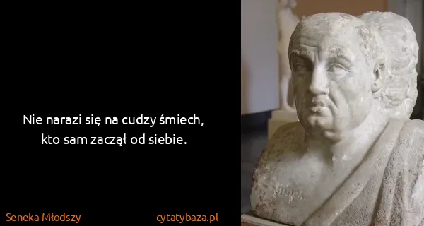 Seneka Młodszy: Nie narazi się na cudzy śmiech, kto sam zaczął od siebie.