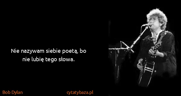 Bob Dylan: Nie nazywam siebie poetą, bo nie lubię tego słowa.