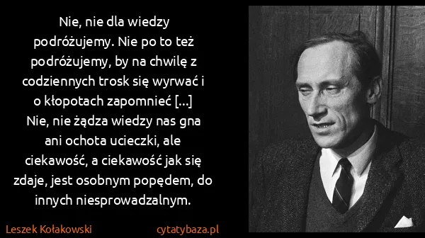Leszek Kołakowski: Nie, nie dla wiedzy podróżujemy. Nie po to też...