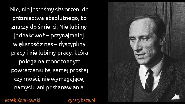 Leszek Kołakowski: Nie, nie jesteśmy stworzeni do próżniactwa absolutnego,...