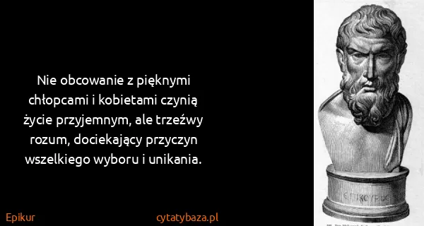 Epikur: Nie obcowanie z pięknymi chłopcami i kobietami czynią...