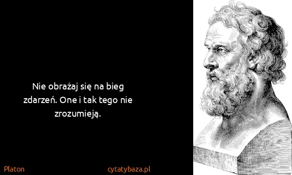 Platon: Nie obrażaj się na bieg zdarzeń. One i tak tego nie...