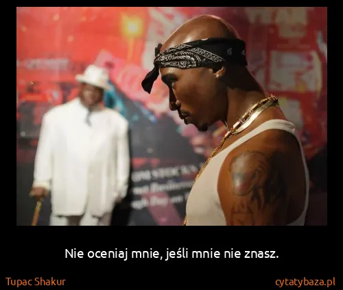 Tupac Shakur: Nie oceniaj mnie, jeśli mnie nie znasz.