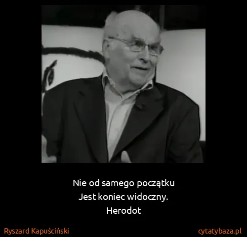 Ryszard Kapuściński: Nie od samego początku
Jest koniec widoczny.
Herodot
