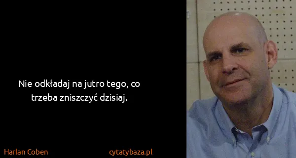 Harlan Coben: Nie odkładaj na jutro tego, co trzeba zniszczyć dzisiaj.