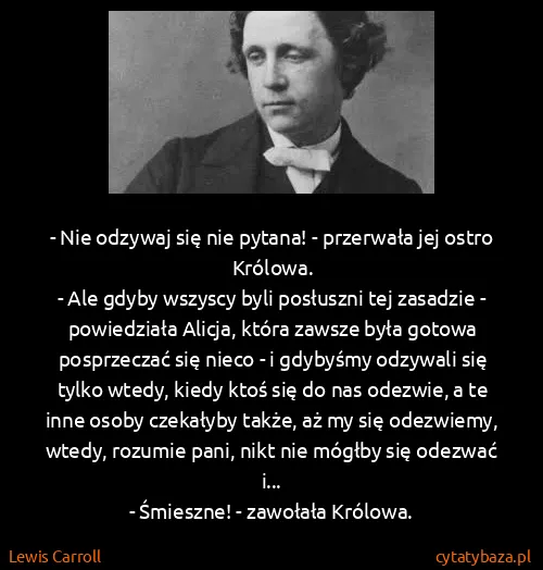 Lewis Carroll: - Nie odzywaj się nie pytana! - przerwała jej ostro...
