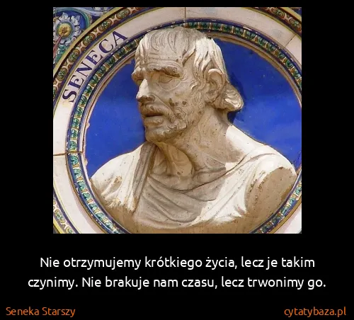 Seneka Starszy: Nie otrzymujemy krótkiego życia, lecz je takim czynimy....