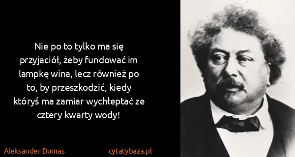 Aleksander Dumas: Nie po to tylko ma się przyjaciół, żeby fundować im...