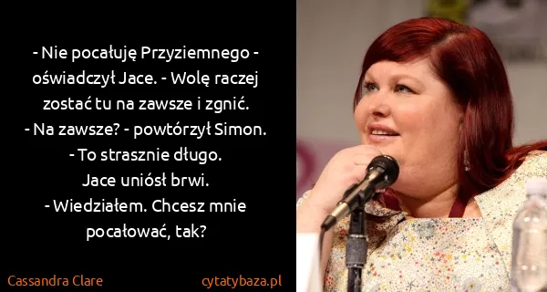 Cassandra Clare: - Nie pocałuję Przyziemnego - oświadczył Jace. - Wolę...