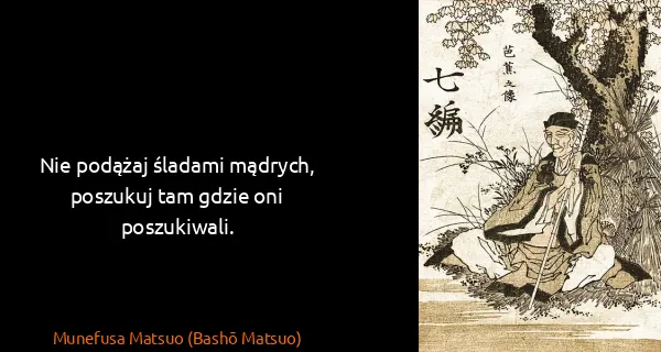 Munefusa Matsuo (Bashō Matsuo): Nie podążaj śladami mądrych, poszukuj tam gdzie oni...
