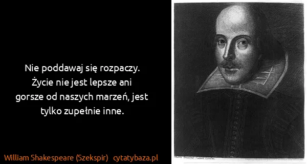 William Shakespeare (Szekspir): Nie poddawaj się rozpaczy. Życie nie jest lepsze ani...