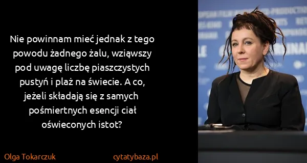Olga Tokarczuk: Nie powinnam mieć jednak z tego powodu żadnego żalu,...