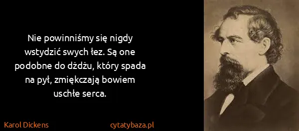 Karol Dickens: Nie powinniśmy się nigdy wstydzić swych łez. Są one...