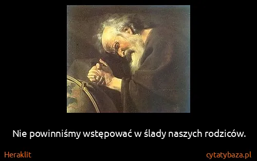 Heraklit: Nie powinniśmy wstępować w ślady naszych rodziców.