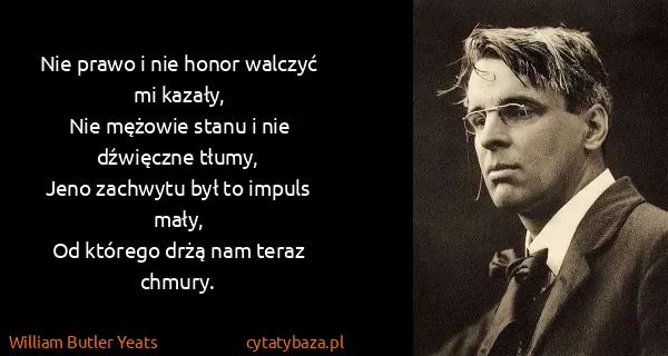William Butler Yeats: Nie prawo i nie honor walczyć mi kazały,
Nie mężowie...