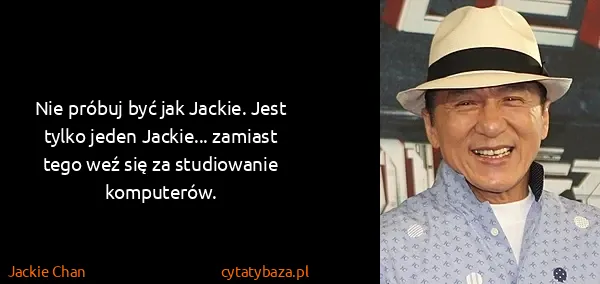 Jackie Chan: Nie próbuj być jak Jackie. Jest tylko jeden Jackie......