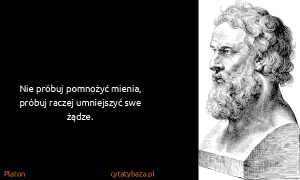 Platon: Nie próbuj pomnożyć mienia, próbuj raczej umniejszyć swe...