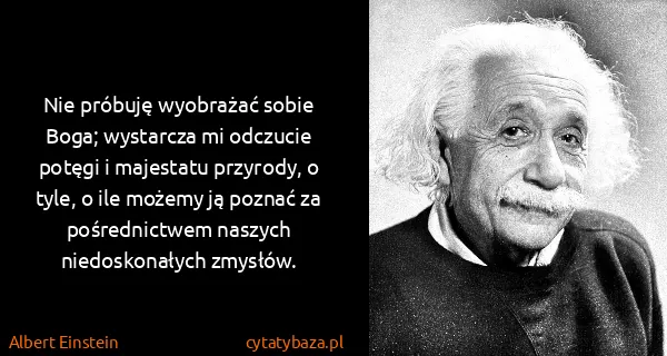 Albert Einstein: Nie próbuję wyobrażać sobie Boga; wystarcza mi odczucie...
