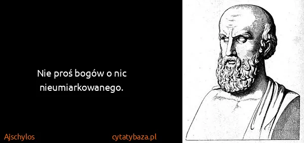 Ajschylos: Nie proś bogów o nic nieumiarkowanego.