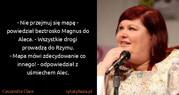 Cassandra Clare: - Nie przejmuj się mapą - powiedział beztrosko Magnus do...