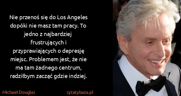 Michael Douglas: Nie przenoś się do Los Angeles dopóki nie masz tam...
