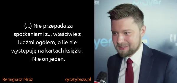 Remigiusz Mróz: - (...) Nie przepada za spotkaniami z... właściwie z...