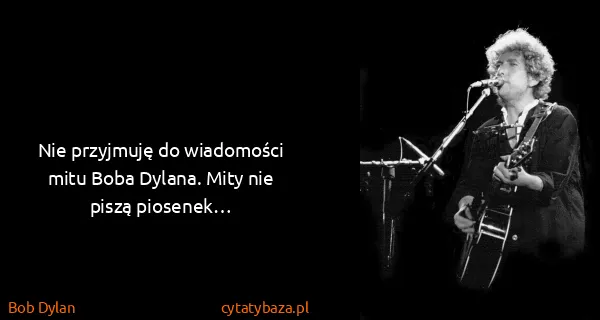 Bob Dylan: Nie przyjmuję do wiadomości mitu Boba Dylana. Mity nie...